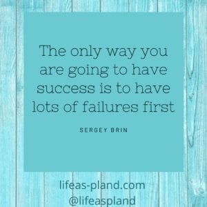 The only way you are going to have success is to have lots of failures first