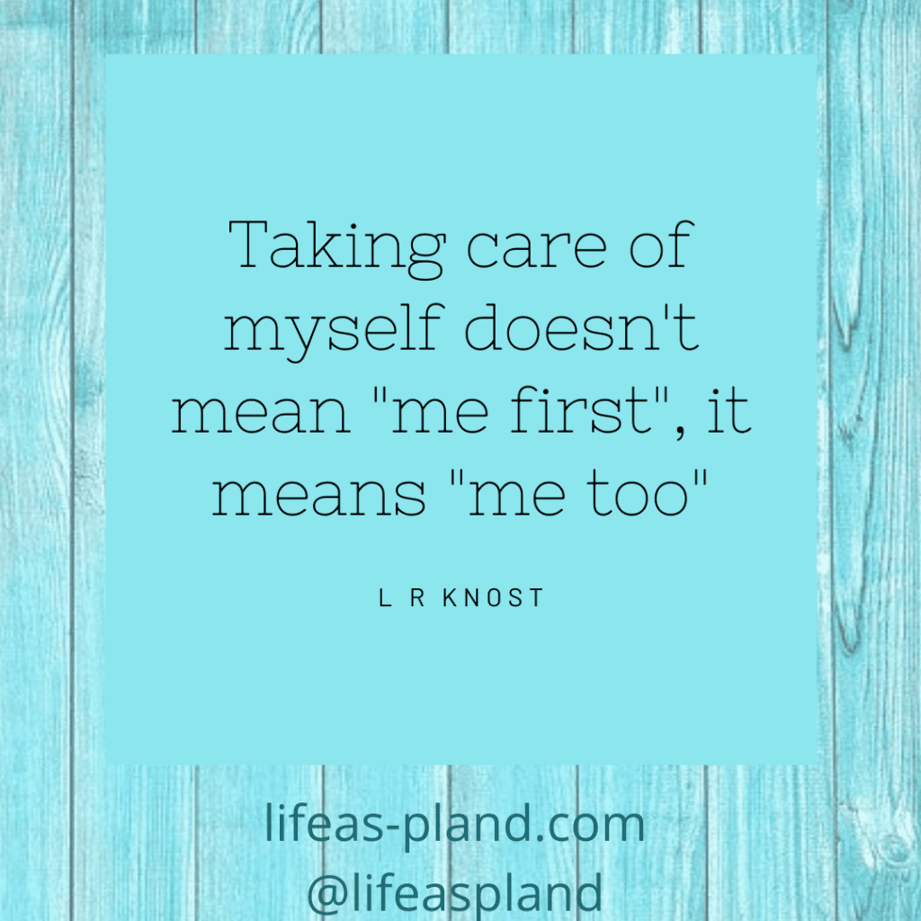 Taking care of myself doesn't mean "me first", it means "me too". - L R Knost. Motivational Quote
